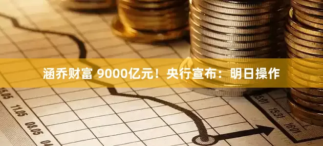 涵乔财富 9000亿元！央行宣布：明日操作