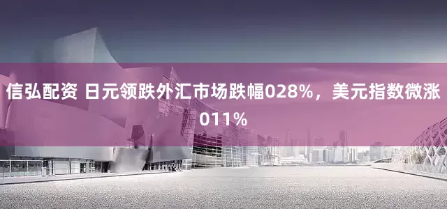 信弘配资 日元领跌外汇市场跌幅028%，美元指数微涨011%