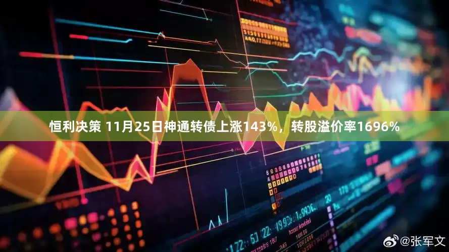 恒利决策 11月25日神通转债上涨143%，转股溢价率1696%