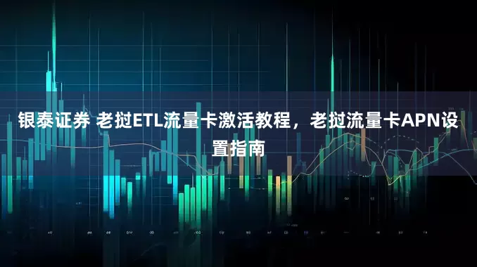 银泰证券 老挝ETL流量卡激活教程，老挝流量卡APN设置指南