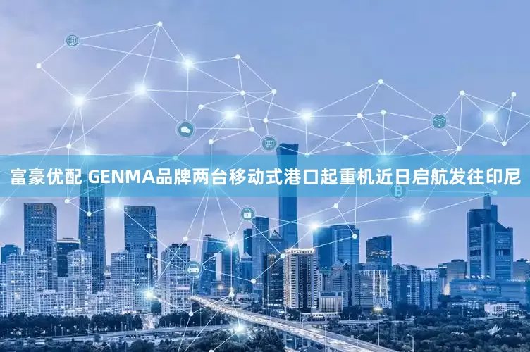 富豪优配 GENMA品牌两台移动式港口起重机近日启航发往印尼