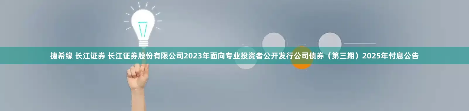 捷希缘 长江证券 长江证券股份有限公司2023年面向专业投资者公开发行公司债券（第三期）2025年付息公告