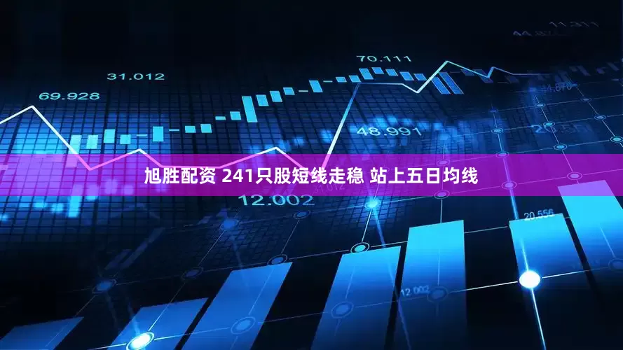 旭胜配资 241只股短线走稳 站上五日均线