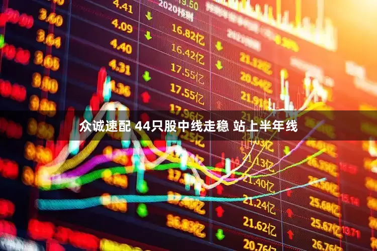 众诚速配 44只股中线走稳 站上半年线